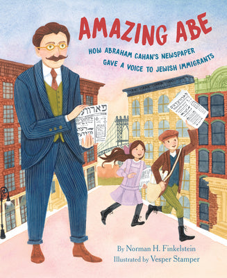 Amazing Abe: How Abraham Cahan's Newspaper Gave a Voice to Jewish Immigrants -- Norman H. Finkelstein, Hardcover