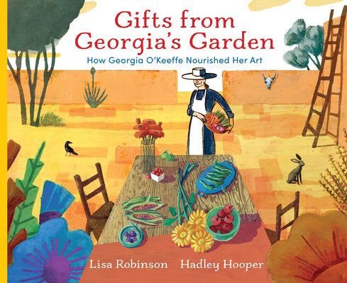 Gifts from Georgia's Garden: How Georgia O'Keeffe Nourished Her Art -- Lisa Robinson, Hardcover