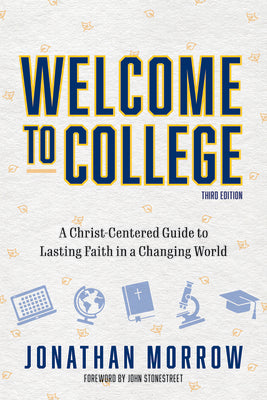 Cover Image for Welcome to College, 3rd Edition: A Christ Centered Guide to Lasting Faith in a Changing World -- Jonathan Morrow, Paperback