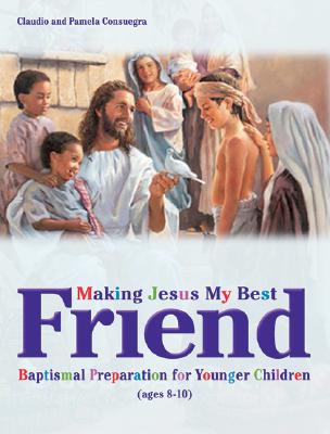 Cover Image for Making Jesus My Best Friend: Baptism Preparation for Younger Children (Ages 8-10) -- Claudio Consuegra, Paperback