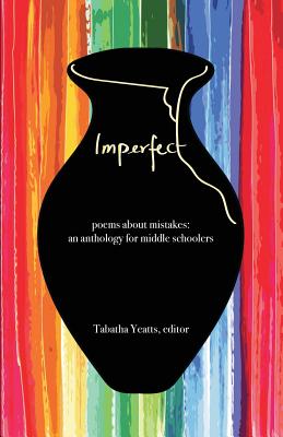 Cover Image for Imperfect: poems about mistakes: an anthology for middle schoolers -- Tabatha Yeatts, Paperback