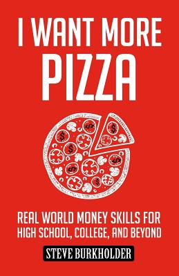 Cover Image for I Want More Pizza: Real World Money Skills For High School, College, And Beyond -- Steve Burkholder, Paperback