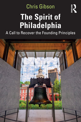 Cover Image for The Spirit of Philadelphia: A Call to Recover the Founding Principles -- Chris Gibson, Paperback