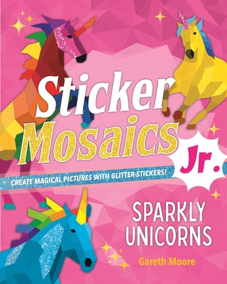 Cover Image for Sticker Mosaics Jr.: Sparkly Unicorns: Create Magical Pictures with Glitter Stickers! -- Gareth Moore, Paperback