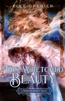 Cover Image for This Wretched Beauty: A Dorian Gray Remix -- Elle Grenier, Hardcover