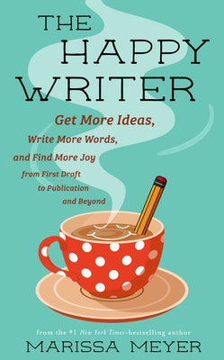 Cover Image for The Happy Writer: Get More Ideas, Write More Words, and Find More Joy from First Draft to Publication and Beyond -- Marissa Meyer, Paperback