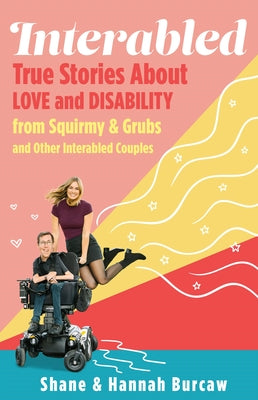 Cover Image for Interabled: True Stories about Love and Disability from Squirmy & Grubs and Other Interabled Couples -- Shane Burcaw, Hardcover