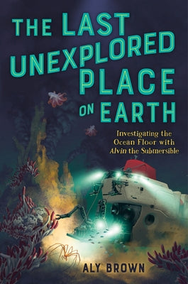 Cover Image for The Last Unexplored Place on Earth: Investigating the Ocean Floor with Alvin the Submersible -- Aly Brown, Paperback