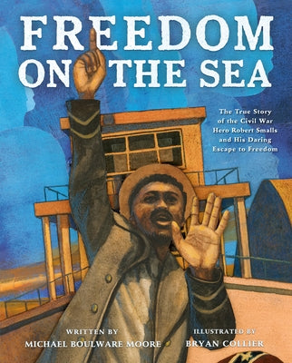 Cover Image for Freedom on the Sea: The True Story of the Civil War Hero Robert Smalls and His Daring Escape to Freedom -- Michael Boulware Moore, Hardcover