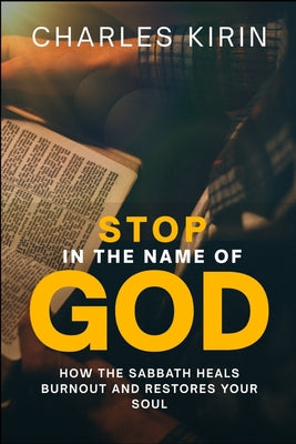 Cover Image for Stop in the Name of God.: How the Sabbath Heals Burnout and Restores Your Soul -- Charles Kirin, Paperback