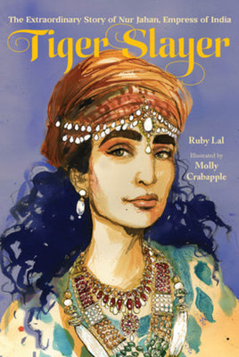 Cover Image for Tiger Slayer: The Extraordinary Story of Nur Jahan, Empress of India -- Ruby Lal, Hardcover