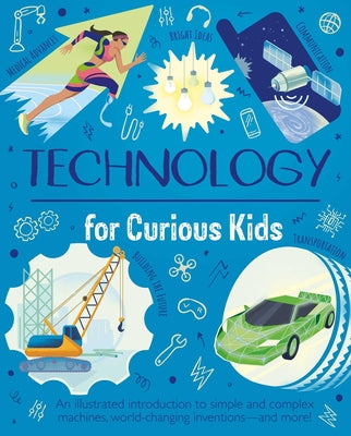 Cover Image for Technology for Curious Kids: An Illustrated Introduction to Simple and Complex Machines, World-Changing Inventions - And More! -- Anna Claybourne, Hardcover