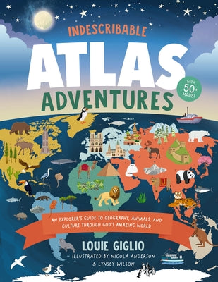 Indescribable Atlas Adventures: An Explorer's Guide to Geography, Animals, and Cultures Through God's Amazing World -- Louie Giglio, Hardcover