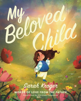 Cover Image for My Beloved Child: Words of Love from the Father -- Sarah Kroger, Hardcover