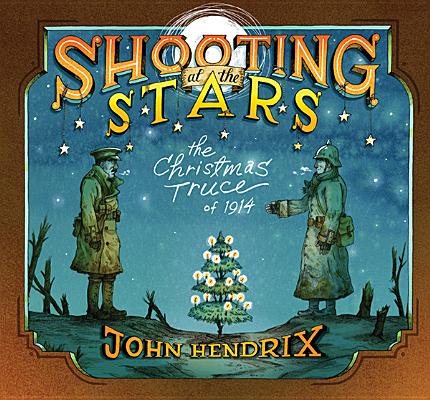 Cover Image for Shooting at the Stars: The Christmas Truce of 1914 -- John Hendrix, Hardcover
