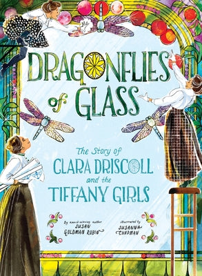 Cover Image for Dragonflies of Glass: The Story of Clara Driscoll and the Tiffany Girls -- Susan Goldman Rubin, Hardcover