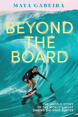 Cover Image for Beyond the Board: The Untold Story of the World's Most Daring Big Wave Surfer -- Maya Gabeira, Hardcover