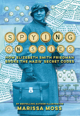 Spying on Spies: How Elizebeth Smith Friedman Broke the Nazis' Secret Codes -- Marissa Moss, Hardcover
