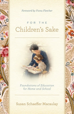 Cover Image for For the Children's Sake: Foundations of Education for Home and School -- Susan Schaeffer Macaulay, Paperback