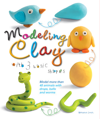 Cover Image for Modeling Clay with 3 Basic Shapes: Model More Than 40 Animals with Teardrops, Balls, and Worms -- Bernadette Cuxart, Paperback