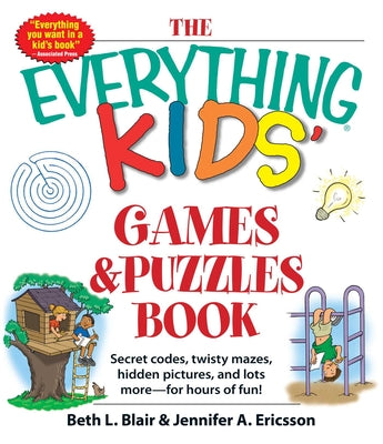 Cover Image for The Everything Kids' Games & Puzzles Book: Secret Codes, Twisty Mazes, Hidden Pictures, and Lots More - For Hours of Fun! -- Beth L. Blair, Paperback