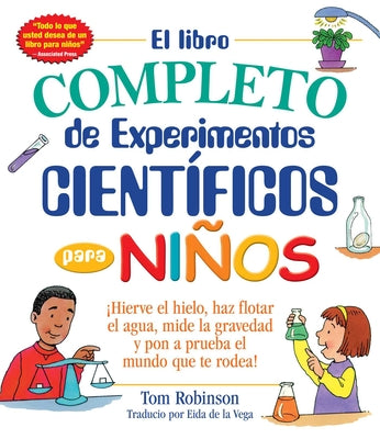 Cover Image for El Libro Completo de Experimentos Cientificos Para Ninos / The Everything Kids': ¡Hierve El Hielo, Haz Flotar El Agua, Mide La Gravedad Y Pon a Prueba -- Tom Robinson, Paperback