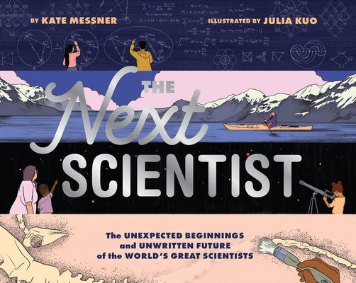 Cover Image for The Next Scientist: The Unexpected Beginnings and Unwritten Future of the World's Great Scientists -- Kate Messner, Hardcover