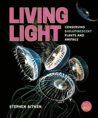 Living Light: Conserving Bioluminescent Plants and Animals -- Stephen Aitken, Hardcover