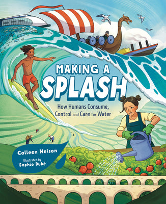 Cover Image for Making a Splash: How Humans Consume, Control and Care for Water -- Colleen Nelson, Hardcover