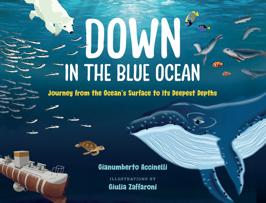 Cover Image for Down in the Blue Ocean: Journey from the Ocean's Surface to Its Deepest Depths -- Gianumberto Accinelli, Hardcover