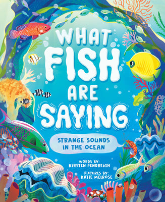 Cover Image for What Fish Are Saying: Strange Sounds in the Ocean -- Kirsten Pendreigh, Hardcover