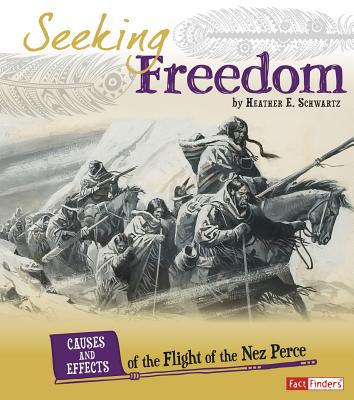 Cover Image for Seeking Freedom: Causes and Effects of the Flight of the Nez Perce -- Heather E. Schwartz, Paperback