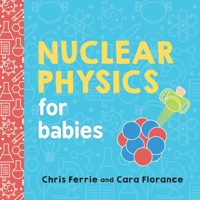 Cover Image for Nuclear Physics for Babies -- Chris Ferrie, Board Books