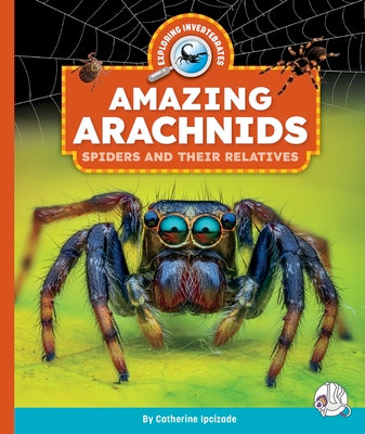 Cover Image for Amazing Arachnids: Spiders and Their Relatives -- Catherine Ipcizade, Library Binding
