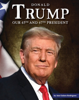 Cover Image for Donald Trump: Our 45th and 47th President -- Ann Gaines Rodriguez, Library Binding