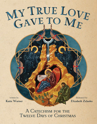 My True Love Gave to Me: A Children's Catechism for the Twelve Days of Christmas -- Katie Warner, Hardcover