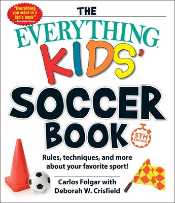 Cover Image for The Everything Kids' Soccer Book, 5th Edition: Rules, Techniques, and More about Your Favorite Sport! -- Carlos Folgar, Paperback