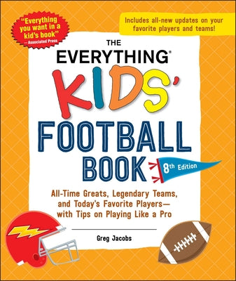 Cover Image for The Everything Kids' Football Book, 8th Edition: All-Time Greats, Legendary Teams, and Today's Favorite Players--With Tips on Playing Like a Pro -- Greg Jacobs, Paperback
