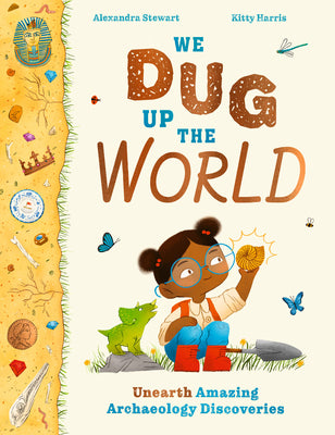 Cover Image for We Dug Up the World: Unearth Amazing Archaeology Discoveries -- Alexandra Stewart, Hardcover