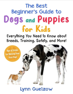 Cover Image for The Best Beginner's Guide to Dogs and Puppies for Kids: Everything You Need to Know about Breeds, Training, Safety, and More! -- Lynn Guelzow, Paperback