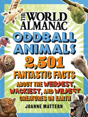 Cover Image for World Almanac Oddball Animals: 2,501 Fantastic Facts about the Weirdest, Wackiest, and Wildest Creatures on Earth -- Joanne Mattern, Hardcover