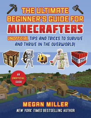Cover Image for Ultimate Beginner's Guide for Minecrafters: Unofficial Tips and Tricks to Survive and Thrive in the Overworld! -- Megan Miller, Hardcover