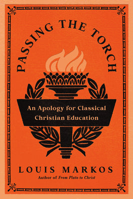 Cover Image for Passing the Torch: An Apology for Classical Christian Education -- Louis Markos, Paperback
