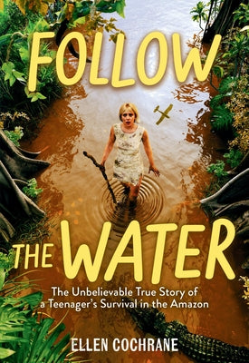 Cover Image for Follow the Water: The Unbelievable True Story of a Teenager's Survival in the Amazon -- Ellen Cochrane, Hardcover