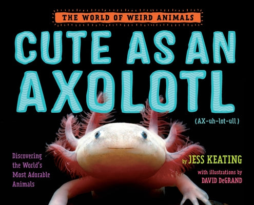 Cover Image for Cute as an Axolotl: Discovering the World's Most Adorable Animals -- Jess Keating, Hardcover