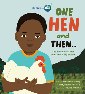 One Hen and Then: The Story of a Small Loan and a Big Dream -- Katie Smith Milway, Hardcover