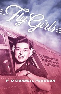 Cover Image for Fly Girls: The Daring American Women Pilots Who Helped Win WWII -- Pearson, Paperback