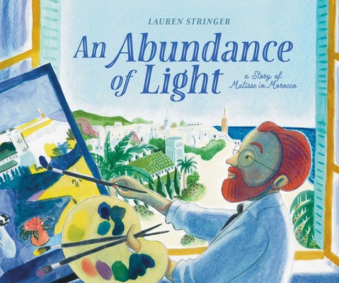 Cover Image for An Abundance of Light: A Story of Matisse in Morocco -- Lauren Stringer, Hardcover
