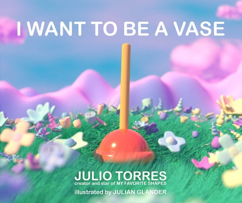 Cover Image for I Want to Be a Vase -- Julio Torres, Hardcover