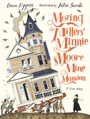 Cover Image for Moving the Millers' Minnie Moore Mine Mansion: A True Story -- Dave Eggers, Hardcover